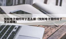 悦刻电子烟杆坏了怎么修（悦刻电子烟杆坏了怎么修理）