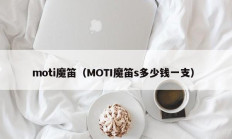 moti魔笛（MOTI魔笛s多少钱一支）