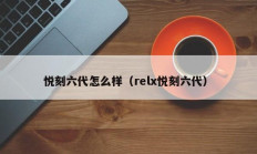 悦刻六代怎么样（relx悦刻六代）